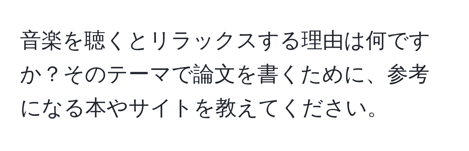 音楽を聴くとリラックスする理由は何ですか？そのテーマで論文を書くために、参考になる本やサイトを教えてください。