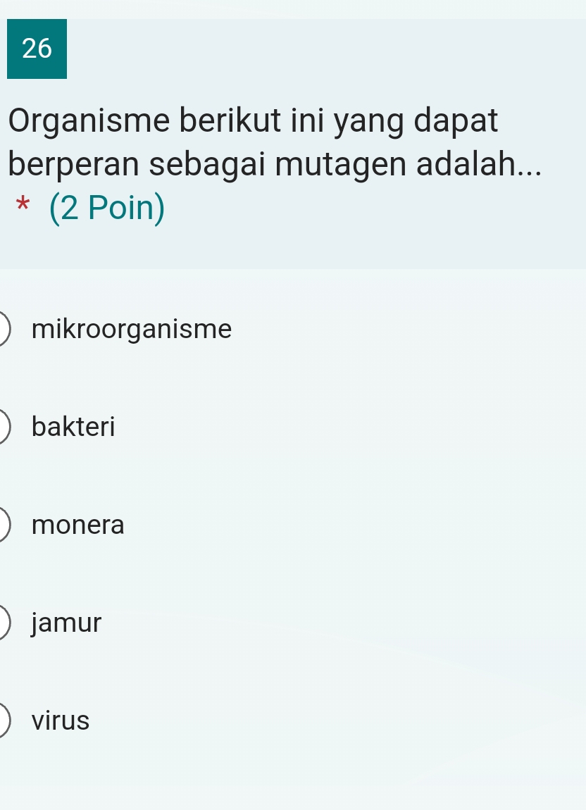 Organisme berikut ini yang dapat
berperan sebagai mutagen adalah...
* (2 Poin)
mikroorganisme
bakteri
monera
jamur
virus