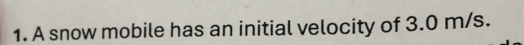 A snow mobile has an initial velocity of 3.0 m/s.