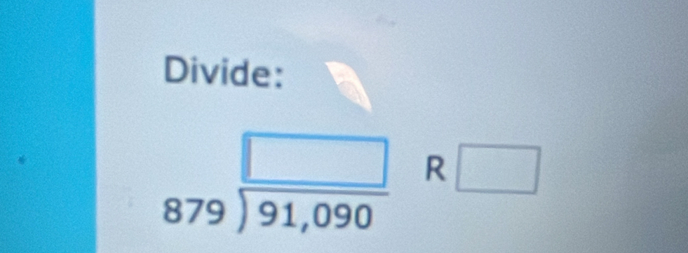 Divide:
879encloselongdiv 91,090 R□