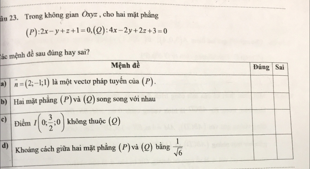 2âu 23. Trong không gian Ōxyz , cho hai mặt phẳng
(P): 2x-y+z+1=0,(Q):4x-2y+2z+3=0
đácđề sau đúng hay sai?
a)
b)
c)
d