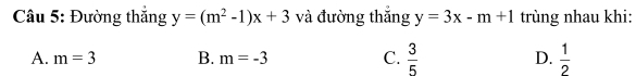 Đường thắng y=(m^2-1)x+3 và đường thắng y=3x-m+1 trùng nhau khi:
A. m=3 B. m=-3 C.  3/5  D.  1/2 