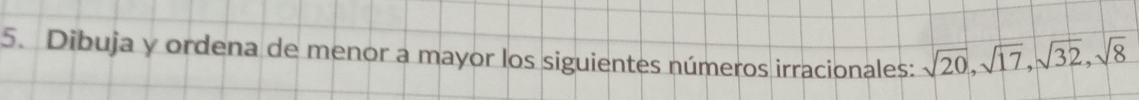 Dibuja y ordena de menor a mayor los siguientes números irracionales: sqrt(20), sqrt(17), sqrt(32), sqrt(8)