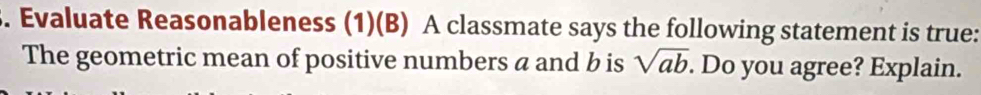 Evaluate Reasonableness (1)(B) A classmate says the following statement is true: 
The geometric mean of positive numbers a and b is sqrt(ab). Do you agree? Explain.