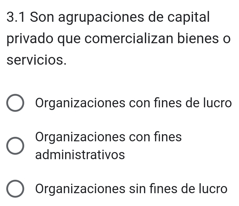 3.1 Son agrupaciones de capital
privado que comercializan bienes o
servicios.
Organizaciones con fines de lucro
Organizaciones con fines
administrativos
Organizaciones sin fines de lucro