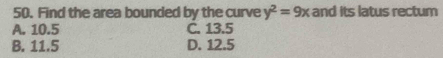 Find the area bounded by the curve y^2=9x and its latus rectum
A. 10.5 C. 13.5
B. 11.5 D. 12.5