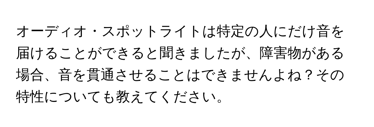 オーディオ・スポットライトは特定の人にだけ音を届けることができると聞きましたが、障害物がある場合、音を貫通させることはできませんよね？その特性についても教えてください。