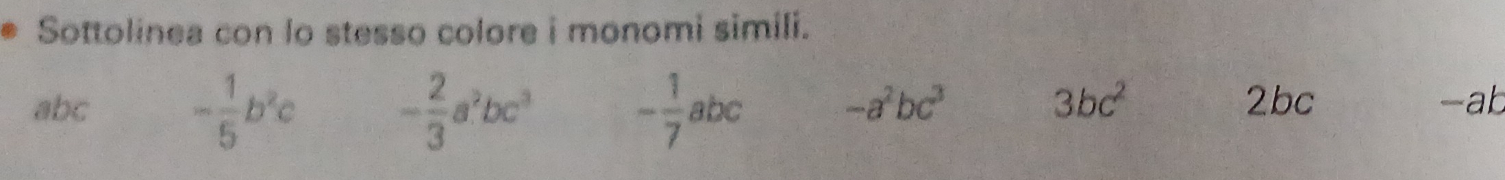 Sottolinea con lo stesso colore i monomi simili.
- 1/5 b^2c
- 2/3 a^2bc^3
abc - 1/7 abc
3bc^2
-a^2bc^3 2bc b