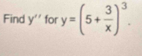 Find y'' for y=(5+ 3/x )^3.