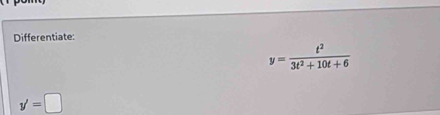 Differentiate:
y= t^2/3t^2+10t+6 
y'=□