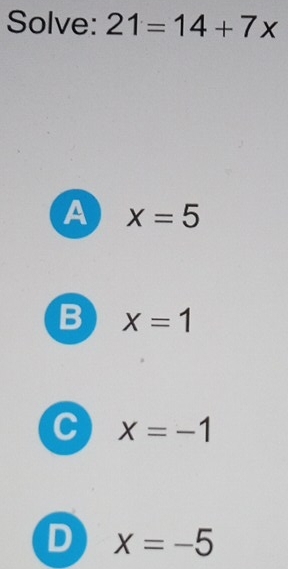 Solve: 21=14+7x
A x=5
B x=1
C x=-1
D x=-5