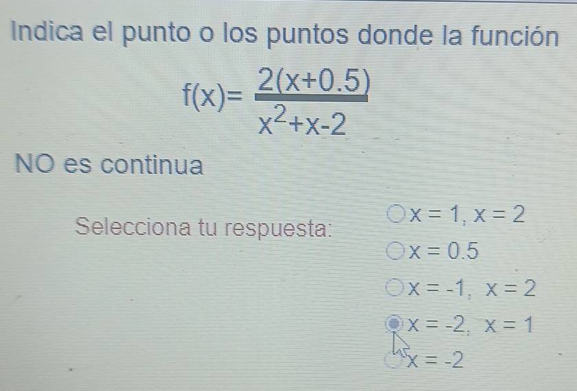 Indica el punto o los puntos donde la función
f(x)= (2(x+0.5))/x^2+x-2 
NO es continua
Selecciona tu respuesta:
x=1, x=2
x=0.5
x=-1, x=2
x=-2, x=1
x=-2