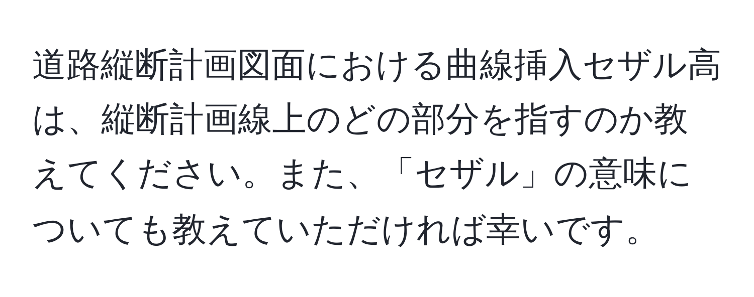 道路縦断計画図面における曲線挿入セザル高は、縦断計画線上のどの部分を指すのか教えてください。また、「セザル」の意味についても教えていただければ幸いです。