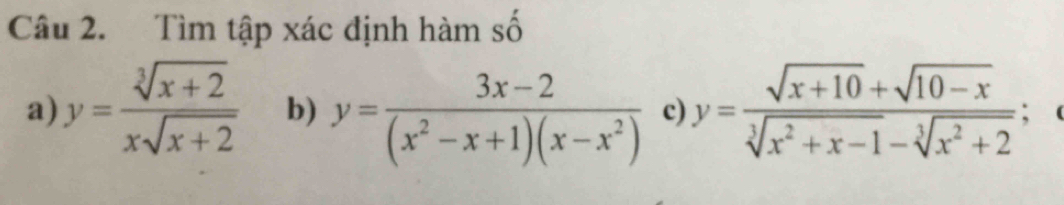 Tìm tập xác định hàm số
a) y= (sqrt[3](x+2))/xsqrt(x+2)  b) y= (3x-2)/(x^2-x+1)(x-x^2)  c) y= (sqrt(x+10)+sqrt(10-x))/sqrt[3](x^2+x-1)-sqrt[3](x^2+2) ; (