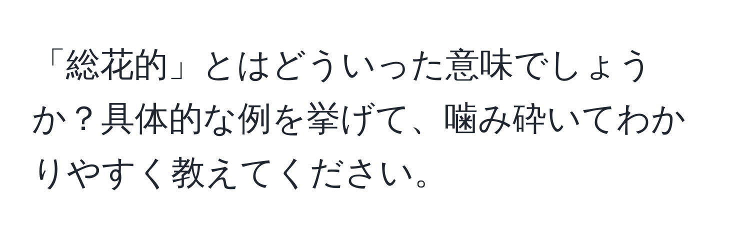 「総花的」とはどういった意味でしょうか？具体的な例を挙げて、噛み砕いてわかりやすく教えてください。