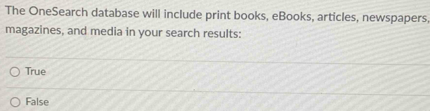 The OneSearch database will include print books, eBooks, articles, newspapers,
magazines, and media in your search results:
True
False