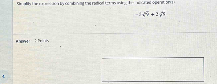 Simplify the expression by combining the radical terms using the indicated operation(s).
-3sqrt[3](9)+2sqrt[3](9)
Answer 2 Points