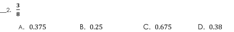  3/8 
A. 0.375 B. 0.25 C. 0.675 D. 0.38