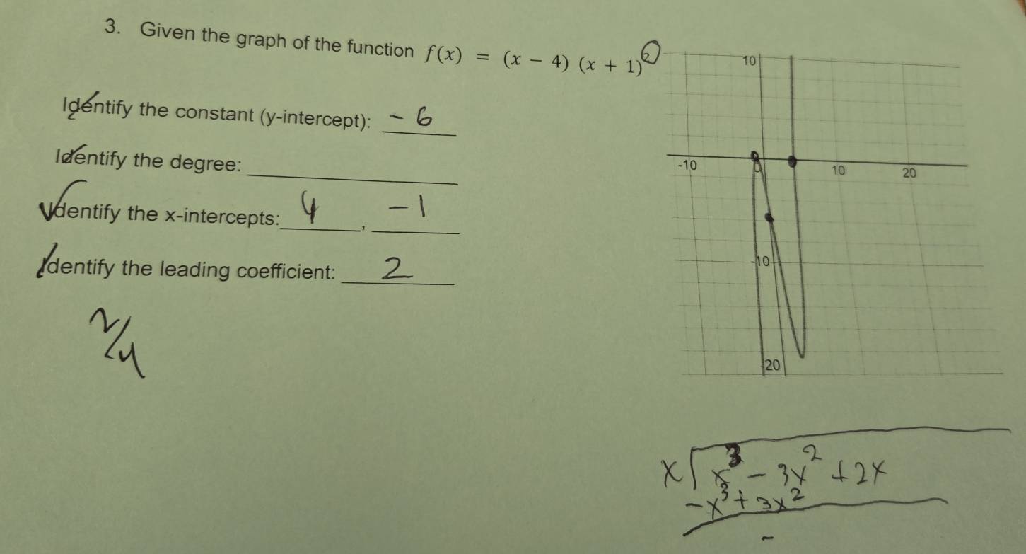 Given the graph of the function f(x)=(x-4)(x+1)
_ 
Identify the constant (y-intercept): 
_ 
Identify the degree: 
dentify the x-intercepts:_ 
_, 
dentify the leading coefficient: _