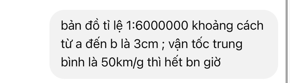 bản đồ tỉ lệ 1:6000000 khoảng cách 
từ a đến b là 3cm; vận tốc trung 
bình là 50km/g thì hết bn giờ