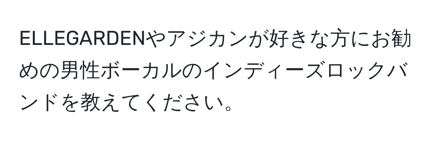 ELLEGARDENやアジカンが好きな方にお勧めの男性ボーカルのインディーズロックバンドを教えてください。