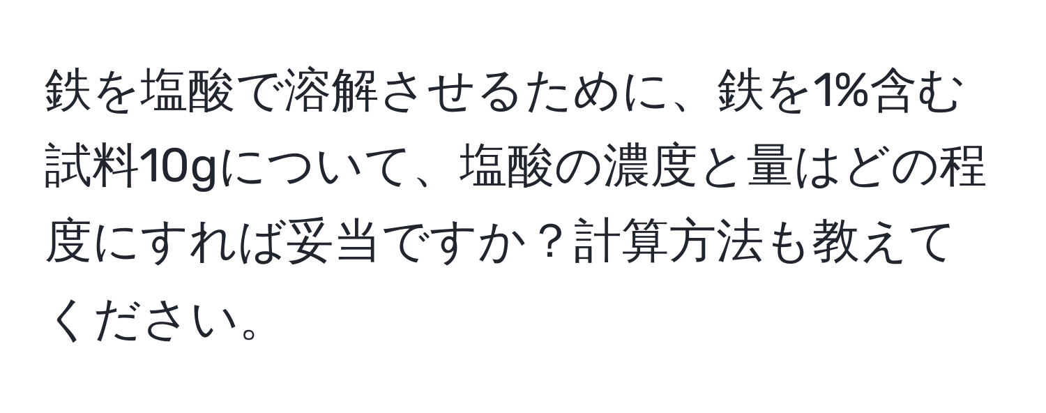 鉄を塩酸で溶解させるために、鉄を1%含む試料10gについて、塩酸の濃度と量はどの程度にすれば妥当ですか？計算方法も教えてください。