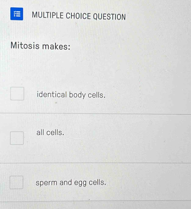 QUESTION
Mitosis makes:
identical body cells.
all cells.
sperm and egg cells.