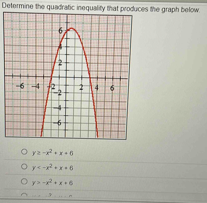 Determine the quadratic inequality that produces the graph below.
y≥ -x^2+x+6
y
y>-x^2+x+6
2