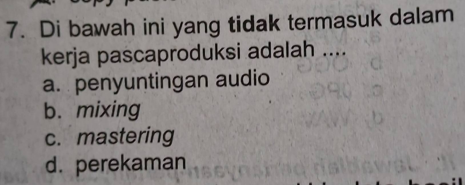 Di bawah ini yang tidak termasuk dalam
kerja pascaproduksi adalah ....
a. penyuntingan audio
b. mixing
c. mastering
d. perekaman