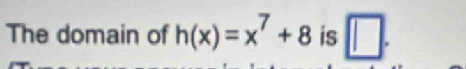 The domain of h(x)=x^7+8 is □ .