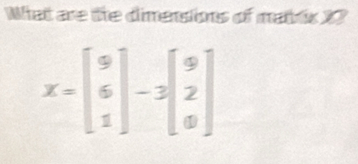 What are te dimensions of mabls 13
X=beginbmatrix 9 6 1endbmatrix -3beginbmatrix 9 2 8endbmatrix