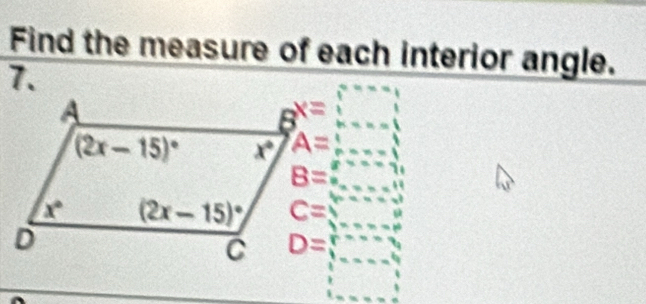 Find the measure of each interior angle.
7.
A=□
B=_ _x=_ _x=_ +_ if
C=□°
D=□