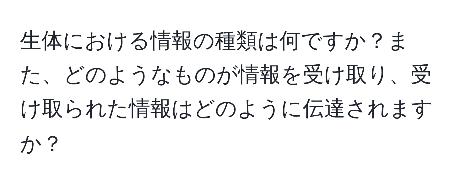 生体における情報の種類は何ですか？また、どのようなものが情報を受け取り、受け取られた情報はどのように伝達されますか？