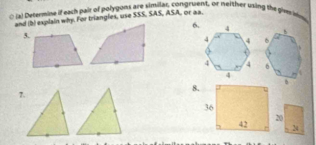 a (a) Determine if each pair of polygons are similar, congruent, or neither using the given inm 
and (b) explain why. For triangles, use SSS, SAS, ASA, or aa. 
6. 
5. 
8. 
7.
20
24