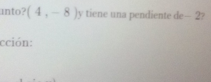 unto? (4,-8)y tiene una pendiente de-2
cción: