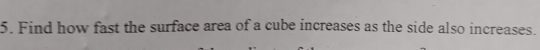 Find how fast the surface area of a cube increases as the side also increases.