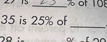 15 _ % of 108
_
35 is 25% of