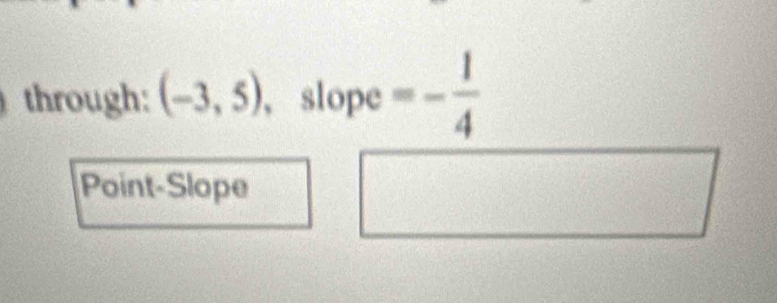 through: (-3,5) 、 slope =- 1/4 
Point-Slope