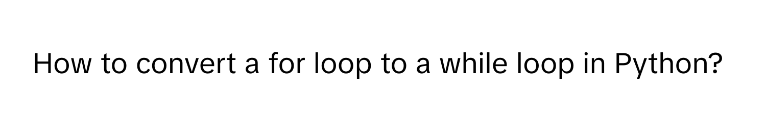 Solved: How to convert a for loop to a while loop in Python? [Others]