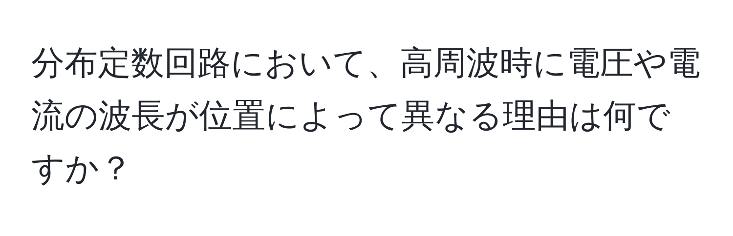 分布定数回路において、高周波時に電圧や電流の波長が位置によって異なる理由は何ですか？