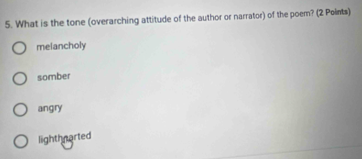 What is the tone (overarching attitude of the author or narrator) of the poem? (2 Points)
melancholy
somber
angry
lighthnarted