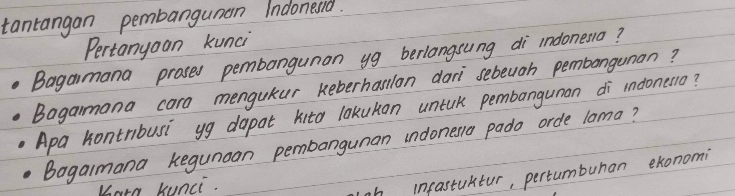 tantangan pembangunan Indonesd. 
Pertanyoan kunci 
Bagamana proses pembangunan yg berlangsung di indonesia? 
Bagaimana cara mengutur Reberhasilon dari sebeugh pembangunan? 
Apa hontribusi yg dapat kito lakukan untuk pembangunan di indones1o? 
Bagalmana Kegunoan pembangunan indonessa pado orde lama? 
Kare kunci. 
h infastuktur, pertumbuhan exonomi