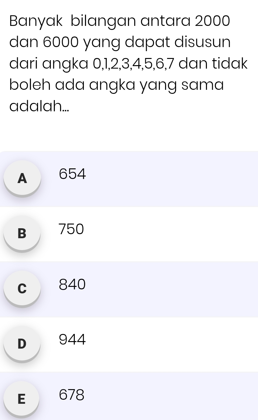 Banyak bilangan antara 2000
dan 6000 yang dapat disusun
dari angka 0, 1, 2, 3, 4, 5, 6, 7 dan tidak
boleh ada angka yang sama
adalah...
A 654
B 750
c 840
D 944
E 678