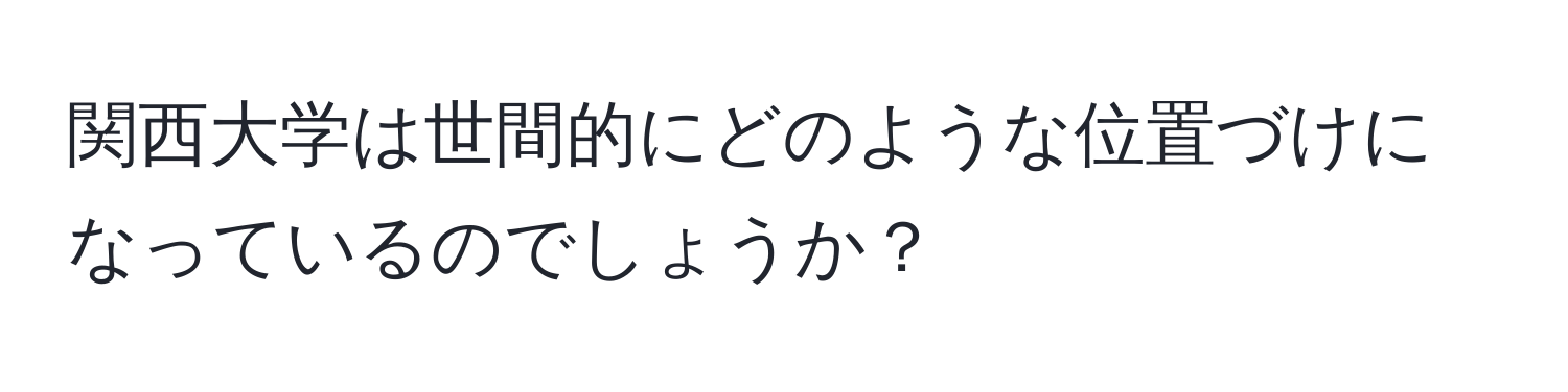 関西大学は世間的にどのような位置づけになっているのでしょうか？