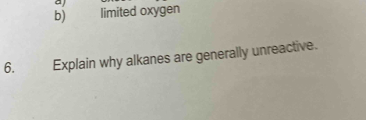 aj
b) limited oxygen
6. Explain why alkanes are generally unreactive.