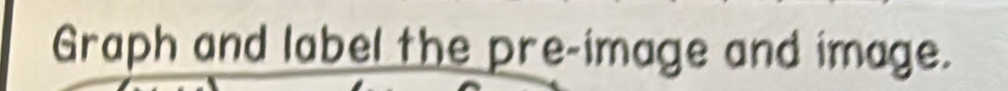 Graph and label the pre-image and image.