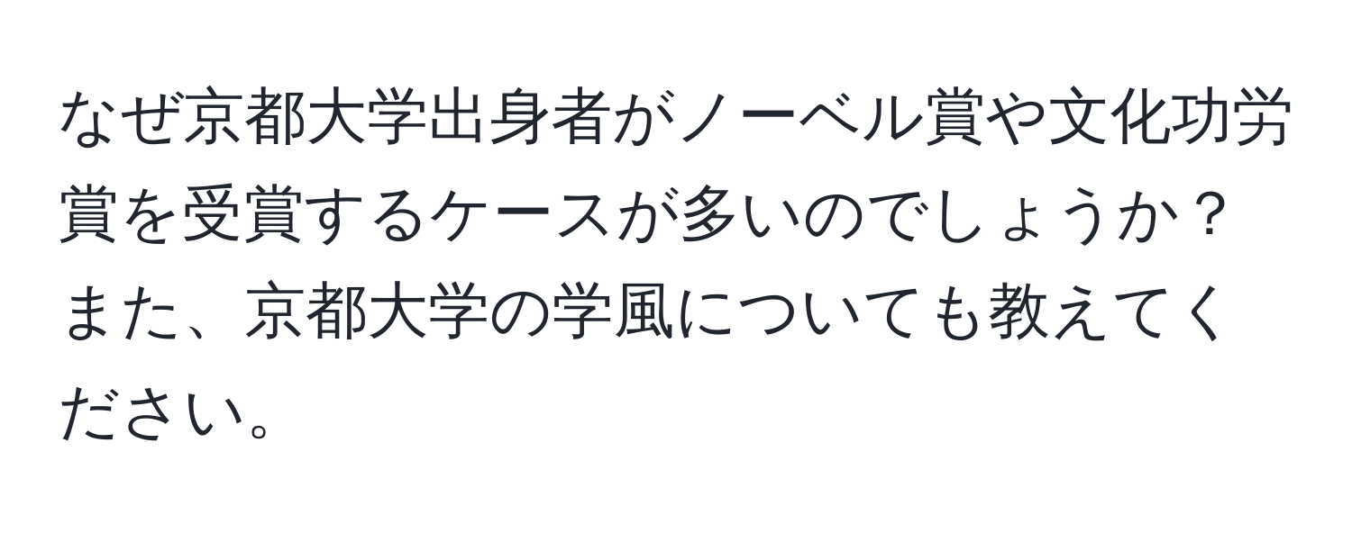 なぜ京都大学出身者がノーベル賞や文化功労賞を受賞するケースが多いのでしょうか？また、京都大学の学風についても教えてください。