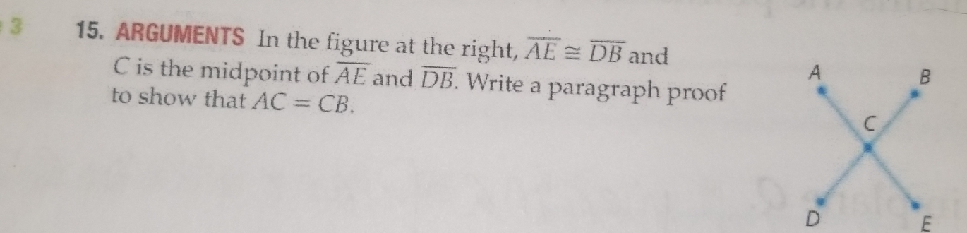 3 15. ARGUMENTS In the figure at the right, overline AE≌ overline DB and
C is the midpoint of overline AE and overline DB. Write a paragraph proof 
to show that AC=CB.