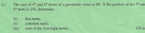 The sum of 4^(th) and 6^(th) terms of a geometric series is 80. If the product of the 3^(nd) an
5^(th) term is 256, determine: 
(i) first term, 
(ii) common ratio; 
(iii) sum of the first eight terms. (10 m