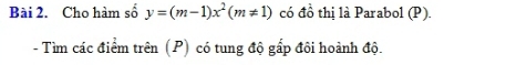 Cho hàm số y=(m-1)x^2(m!= 1) có đồ thị là Parabol (P). 
- Tìm các điểm trên (P) có tung độ gấp đôi hoành độ.